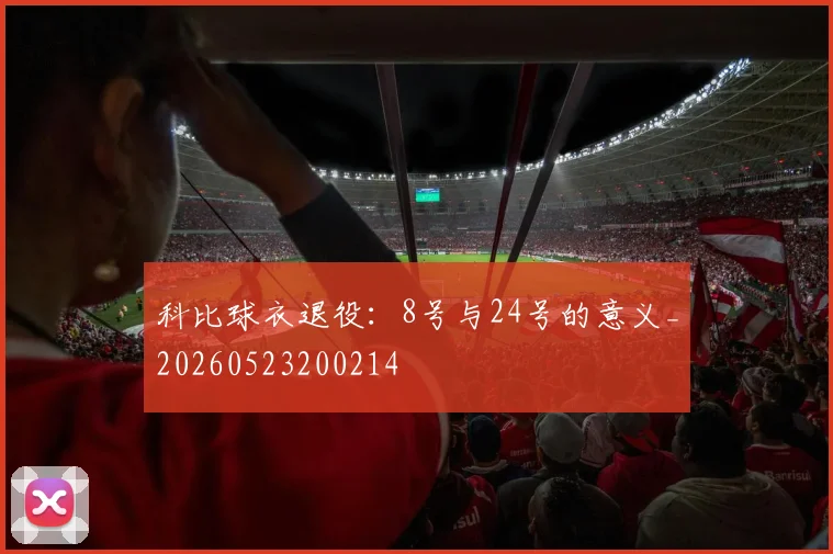 科比球衣退役：8号与24号的意义_20260523200214