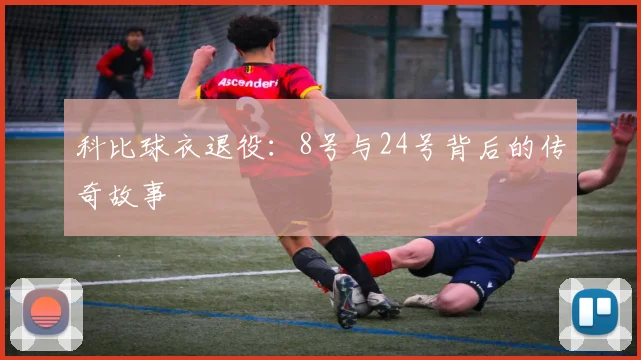科比球衣退役:8号与24号背后的传奇故事