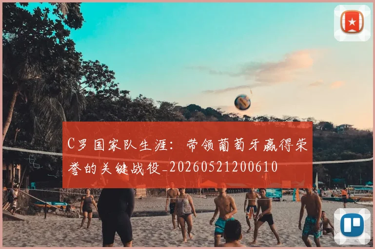 C罗国家队生涯:带领葡萄牙赢得荣誉的关键战役_20260521200610