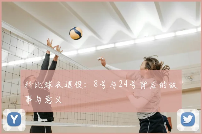 科比球衣退役：8号与24号背后的故事与意义