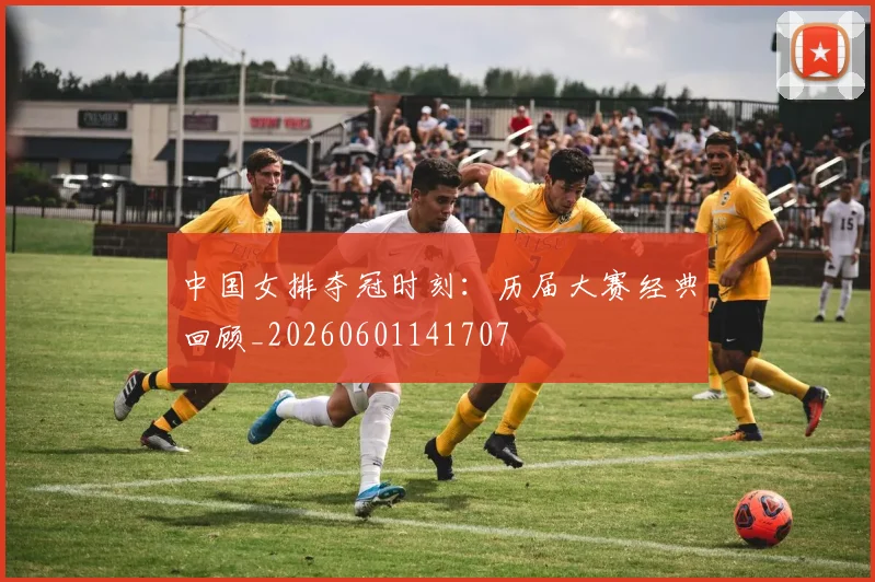 中国女排夺冠时刻:历届大赛经典回顾_20260601141707