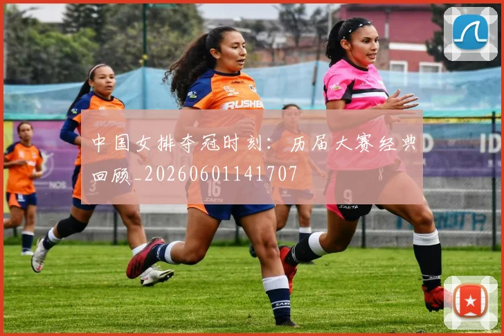 中国女排夺冠时刻:历届大赛经典回顾_20260601141707