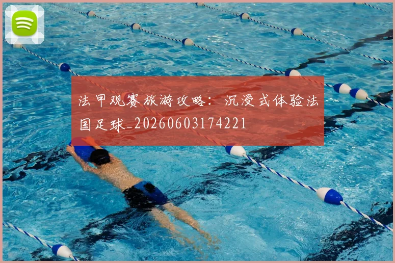 法甲观赛旅游攻略：沉浸式体验法国足球_20260603174221