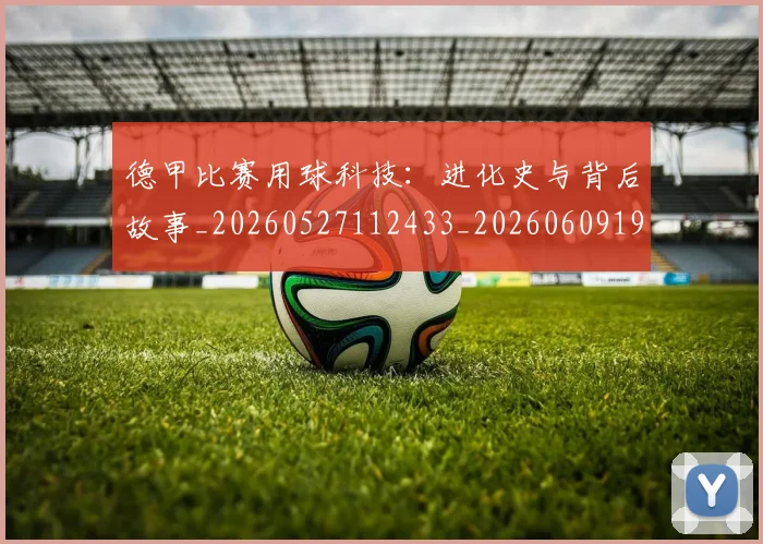 德甲比赛用球科技:进化史与背后故事_20260527112433_20260609191522